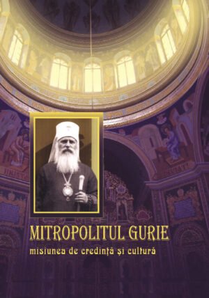 Mitropolitul Gurie – misiunea de credinţă şi cultură